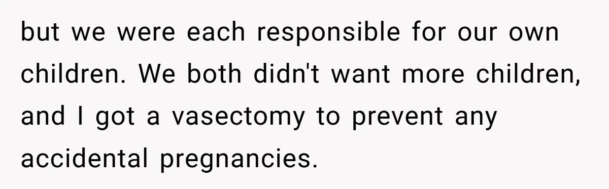 but we were each responsible for our own children. We both didn't want more children, and I got a vasectomy to prevent any accidental pregnancies.