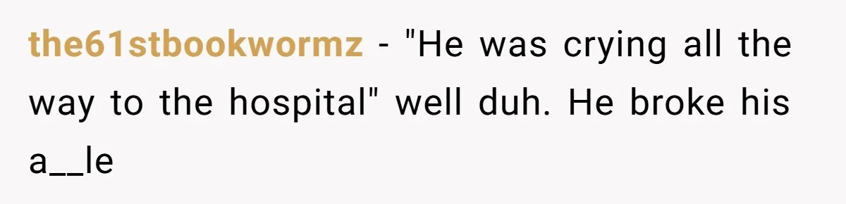 the61stbookwormz − "He was crying all the way to the hospital" well duh. He broke his a__le