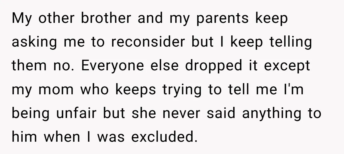 My other brother and my parents keep asking me to reconsider but I keep telling them no. Everyone else dropped it except my mom who keeps trying to tell me...