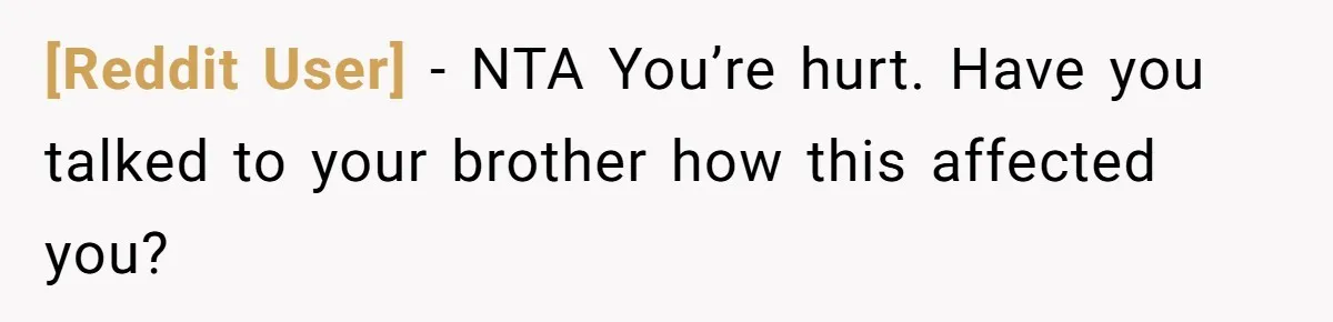 [Reddit User] − NTA You’re hurt. Have you talked to your brother how this affected you?