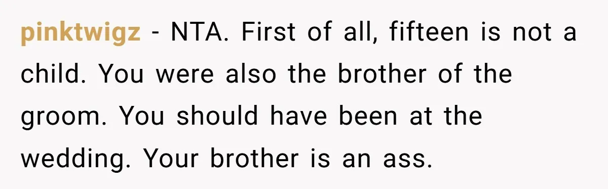 pinktwigz − NTA. First of all, fifteen is not a child. You were also the brother of the groom. You should have been at the wedding. Your brother is an...