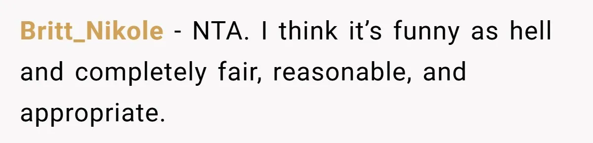 Britt_Nikole − NTA. I think it’s funny as hell and completely fair, reasonable, and appropriate.