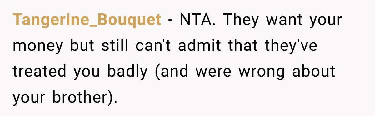 Tangerine_Bouquet − NTA. They want your money but still can't admit that they've treated you badly (and were wrong about your brother).