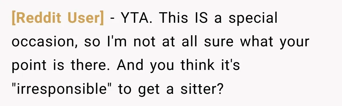 [Reddit User] − YTA. This IS a special occasion, so I'm not at all sure what your point is there. And you think it's "irresponsible" to get a sitter?
