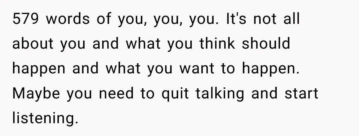 579 words of you, you, you. It's not all about you and what you think should happen and what you want to happen. Maybe you need to quit talking and...