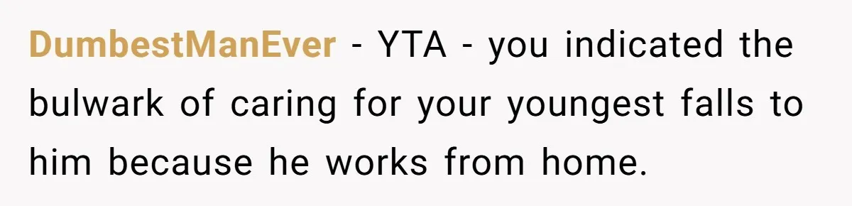 DumbestManEver − YTA - you indicated the bulwark of caring for your youngest falls to him because he works from home.