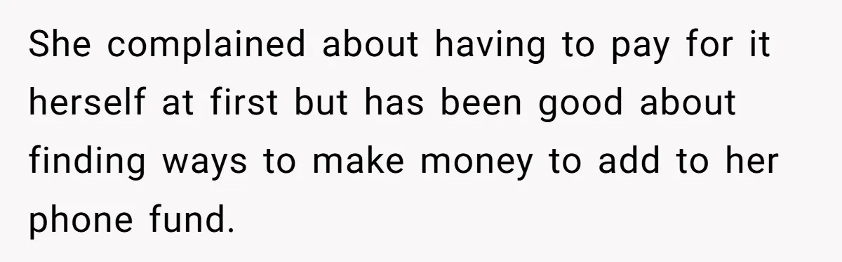 She complained about having to pay for it herself at first but has been good about finding ways to make money to add to her phone fund.