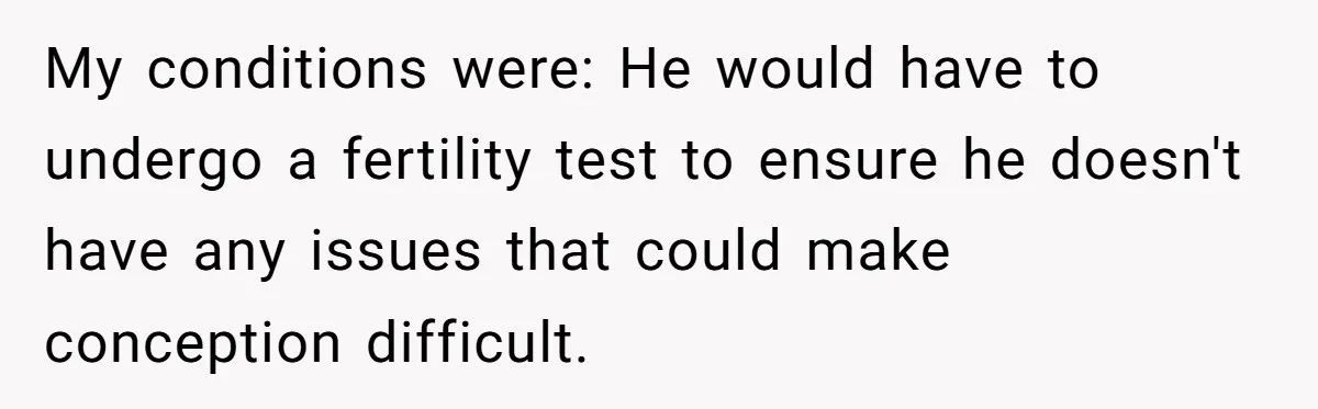 My conditions were: He would have to undergo a fertility test to ensure he doesn't have any issues that could make conception difficult.