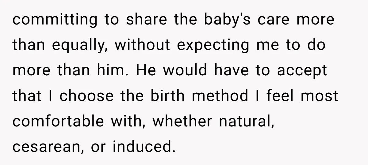 committing to share the baby's care more than equally, without expecting me to do more than him. He would have to accept that I choose the birth method I feel...