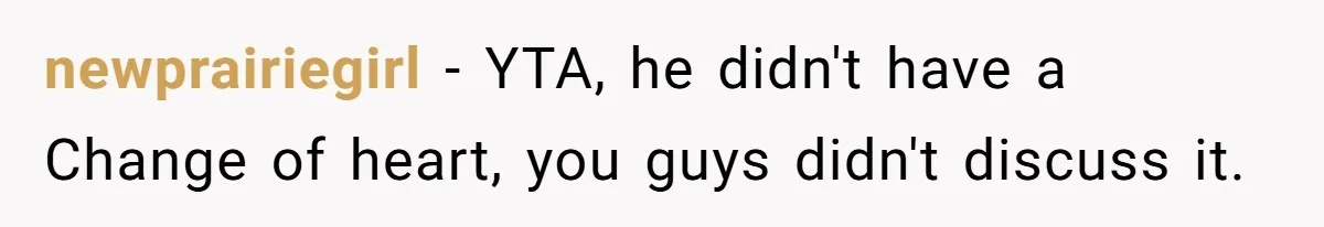 newprairiegirl − YTA, he didn't have a Change of heart, you guys didn't discuss it.