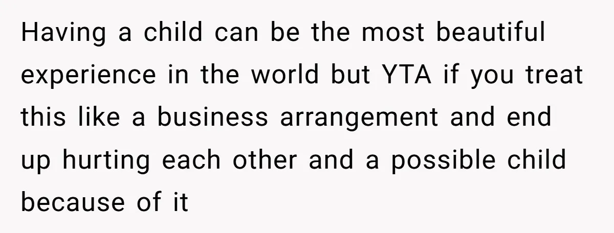 Having a child can be the most beautiful experience in the world but YTA if you treat this like a business arrangement and end up hurting each other and a...