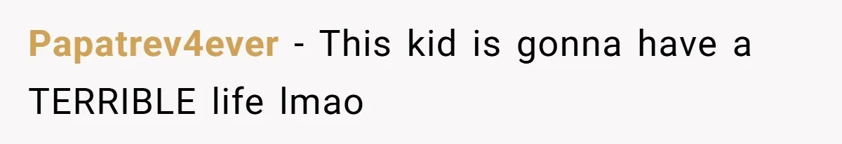 Papatrev4ever − This kid is gonna have a TERRIBLE life lmao