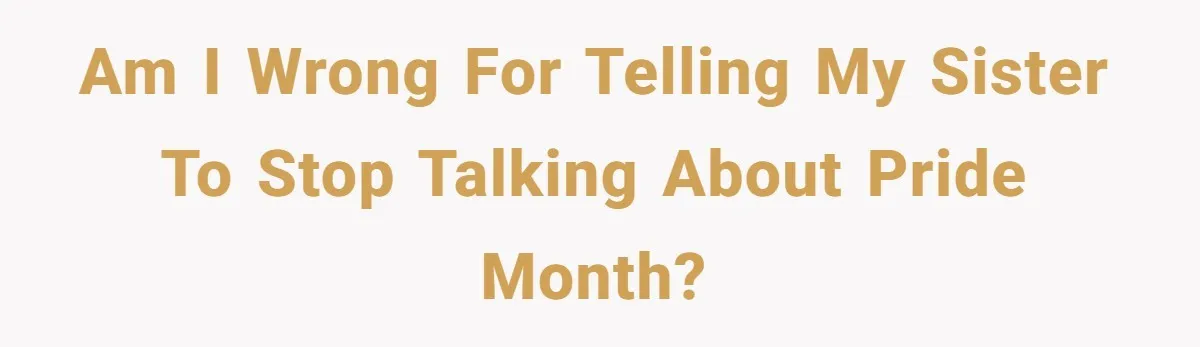 Am I wrong for Telling My Sister to Stop Talking About Pride Month?