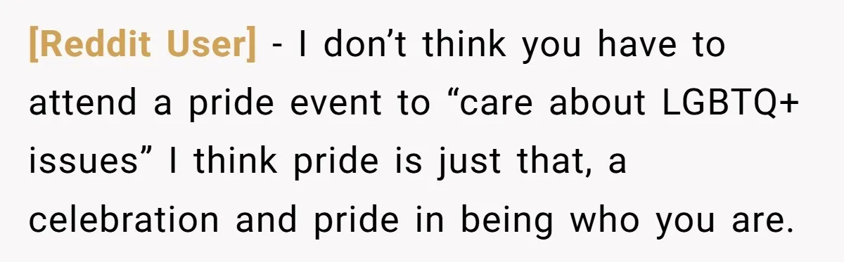 [Reddit User] − I don’t think you have to attend a pride event to “care about LGBTQ+ issues” I think pride is just that, a celebration and pride in being...