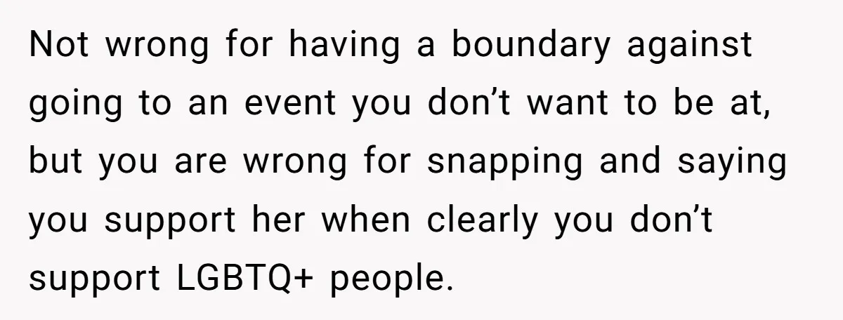 Not wrong for having a boundary against going to an event you don’t want to be at, but you are wrong for snapping and saying you support her when clearly...