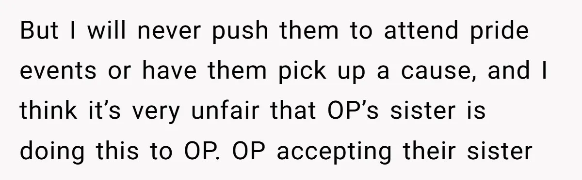 But I will never push them to attend pride events or have them pick up a cause, and I think it’s very unfair that OP’s sister is doing this to...