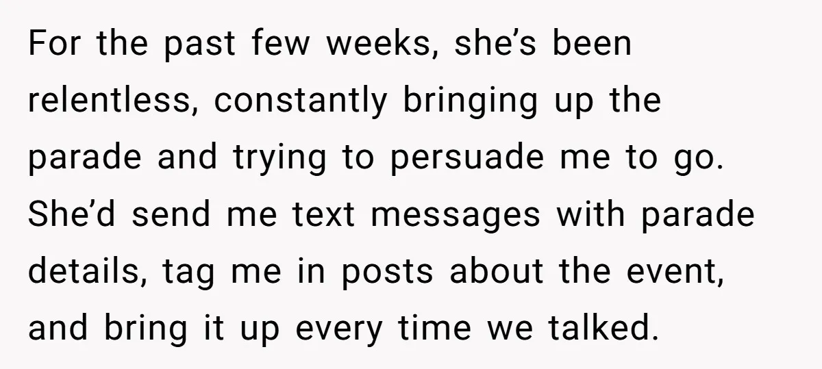 For the past few weeks, she’s been relentless, constantly bringing up the parade and trying to persuade me to go. She’d send me text messages with parade details, tag me...