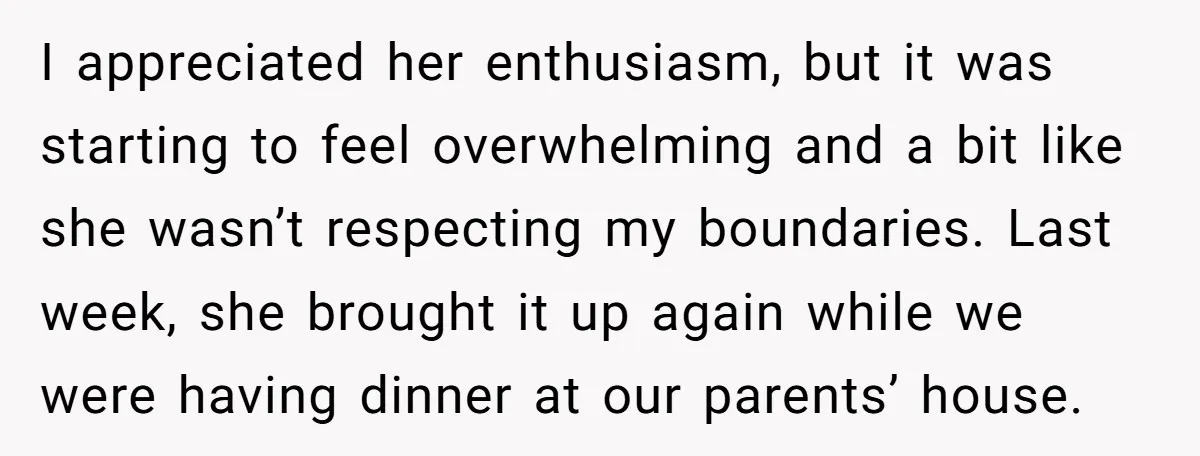 I appreciated her enthusiasm, but it was starting to feel overwhelming and a bit like she wasn’t respecting my boundaries. Last week, she brought it up again while we were...