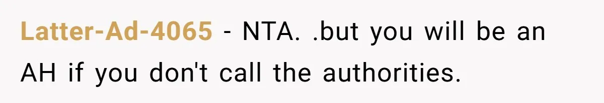 Latter-Ad-4065 − NTA. .but you will be an AH if you don't call the authorities.