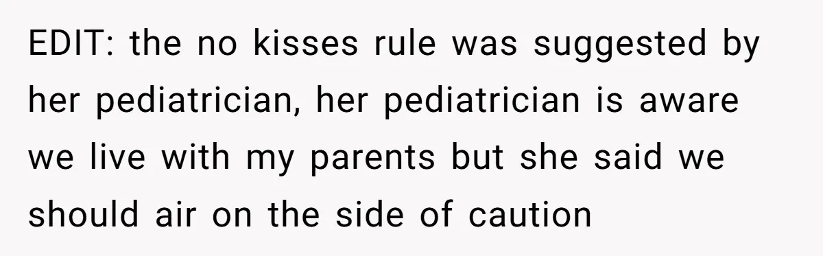 EDIT: the no kisses rule was suggested by her pediatrician, her pediatrician is aware we live with my parents but she said we should air on the side of caution