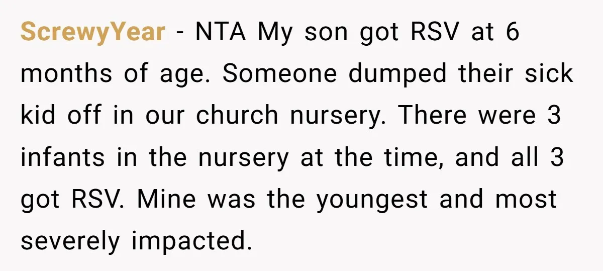 ScrewyYear − NTA My son got RSV at 6 months of age. Someone dumped their sick kid off in our church nursery. There were 3 infants in the nursery at...