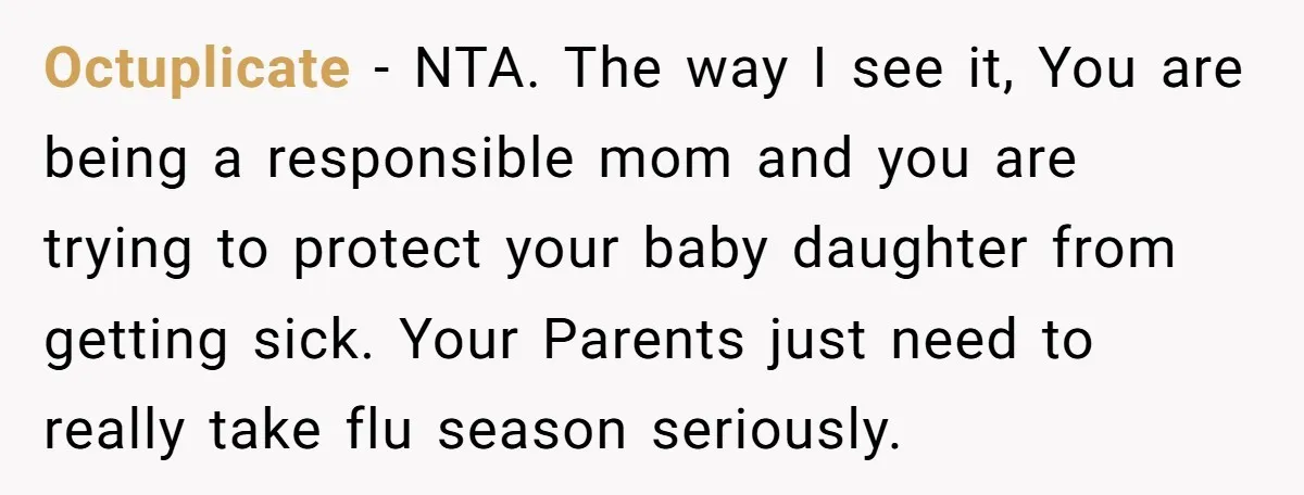Octuplicate − NTA. The way I see it, You are being a responsible mom and you are trying to protect your baby daughter from getting sick. Your Parents just need...