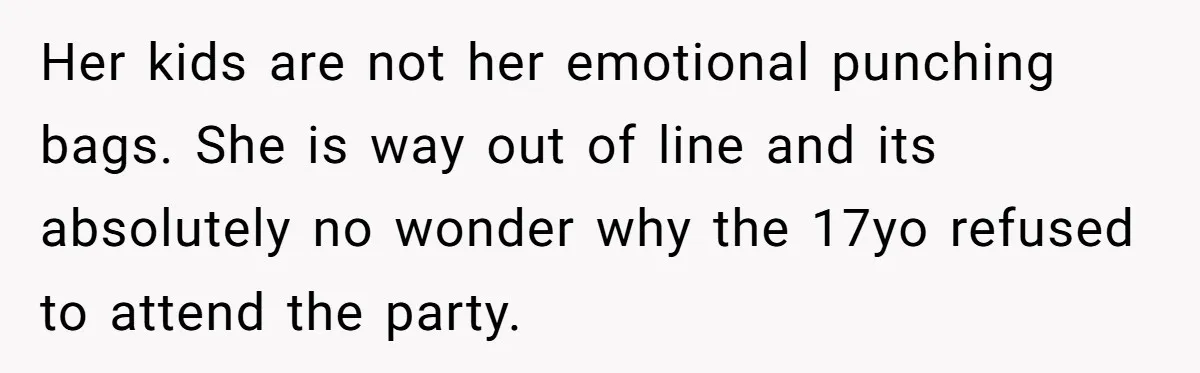 Her kids are not her emotional punching bags. She is way out of line and its absolutely no wonder why the 17yo refused to attend the party.