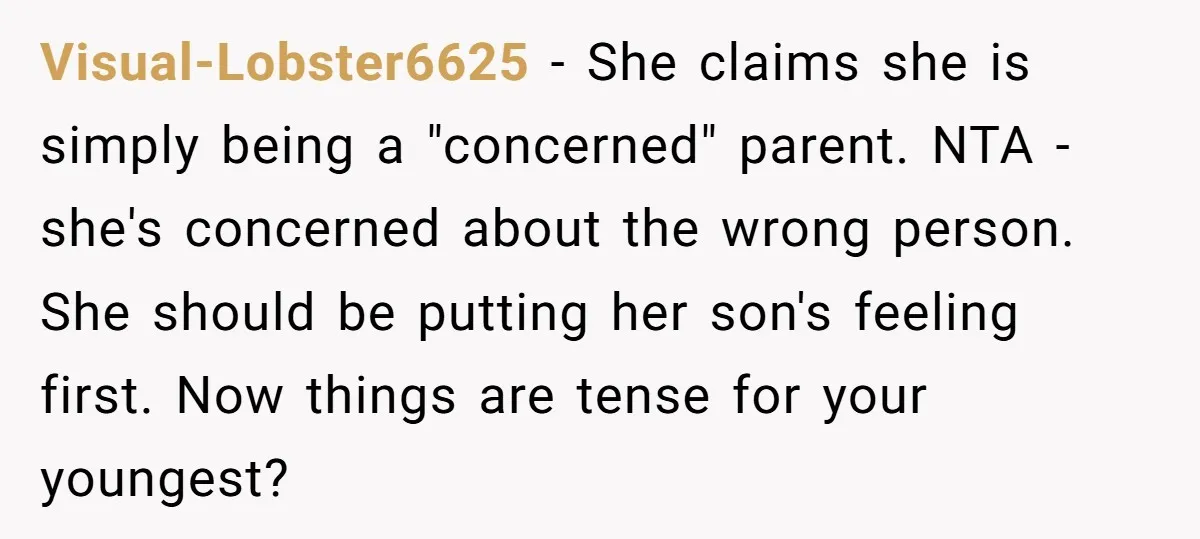 Visual-Lobster6625 − She claims she is simply being a "concerned" parent. NTA - she's concerned about the wrong person. She should be putting her son's feeling first. Now things are...