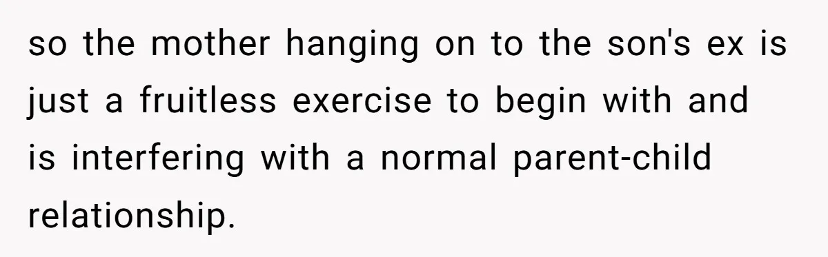 so the mother hanging on to the son's ex is just a fruitless exercise to begin with and is interfering with a normal parent-child relationship.