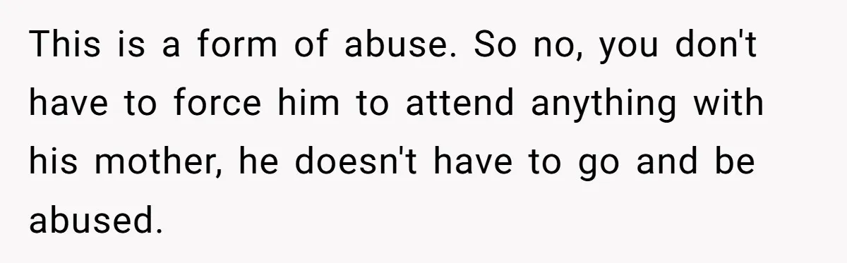 This is a form of abuse. So no, you don't have to force him to attend anything with his mother, he doesn't have to go and be abused.