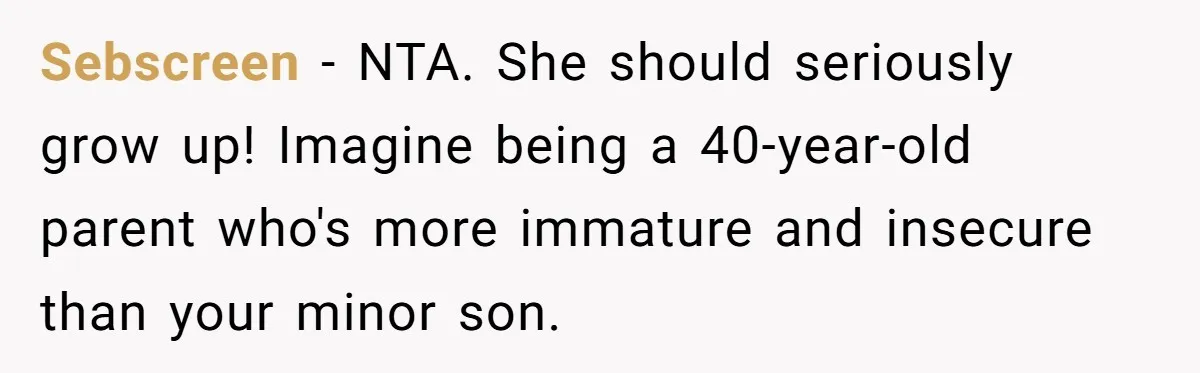 Sebscreen − NTA. She should seriously grow up! Imagine being a 40-year-old parent who's more immature and insecure than your minor son.