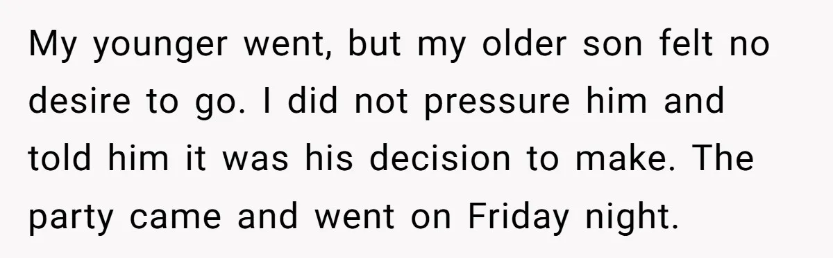 My younger went, but my older son felt no desire to go. I did not pressure him and told him it was his decision to make. The party came and...