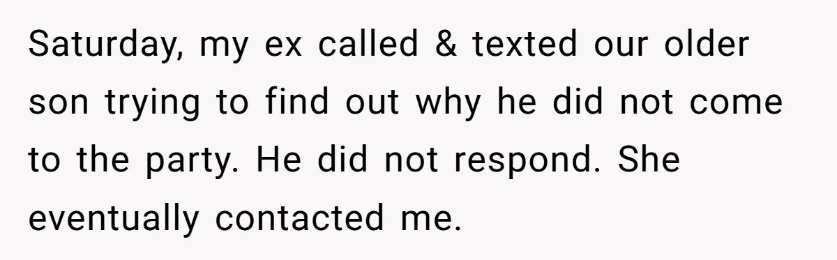 Saturday, my ex called & texted our older son trying to find out why he did not come to the party. He did not respond. She eventually contacted me.