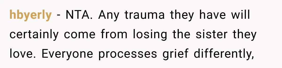 hbyerly − NTA. Any trauma they have will certainly come from losing the sister they love. Everyone processes grief differently,