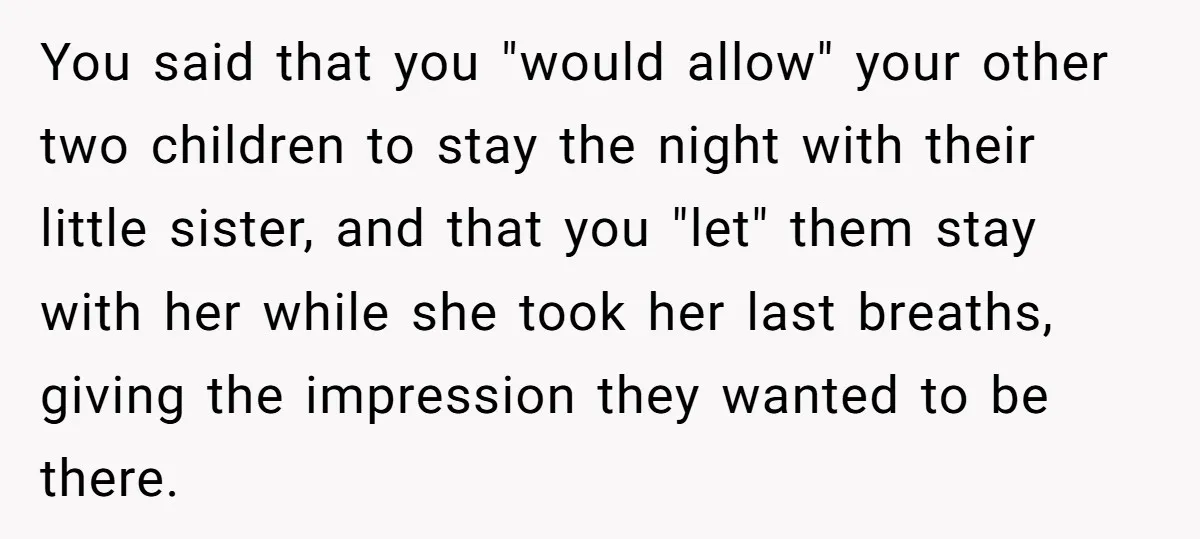 You said that you "would allow" your other two children to stay the night with their little sister, and that you "let" them stay with her while she took her...