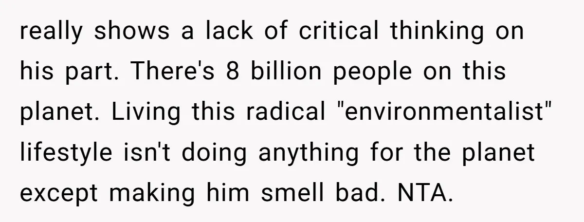 really shows a lack of critical thinking on his part. There's 8 billion people on this planet. Living this radical "environmentalist" lifestyle isn't doing anything for the planet except making...