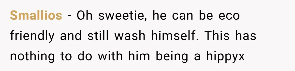 Smallios − Oh sweetie, he can be eco friendly and still wash himself. This has nothing to do with him being a hippyx