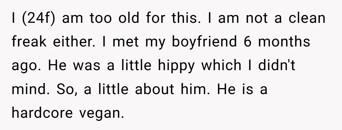 I (24f) am too old for this. I am not a clean freak either. I met my boyfriend 6 months ago. He was a little hippy which I didn't mind....