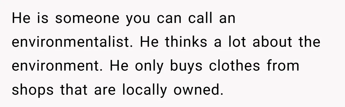 He is someone you can call an environmentalist. He thinks a lot about the environment. He only buys clothes from shops that are locally owned.