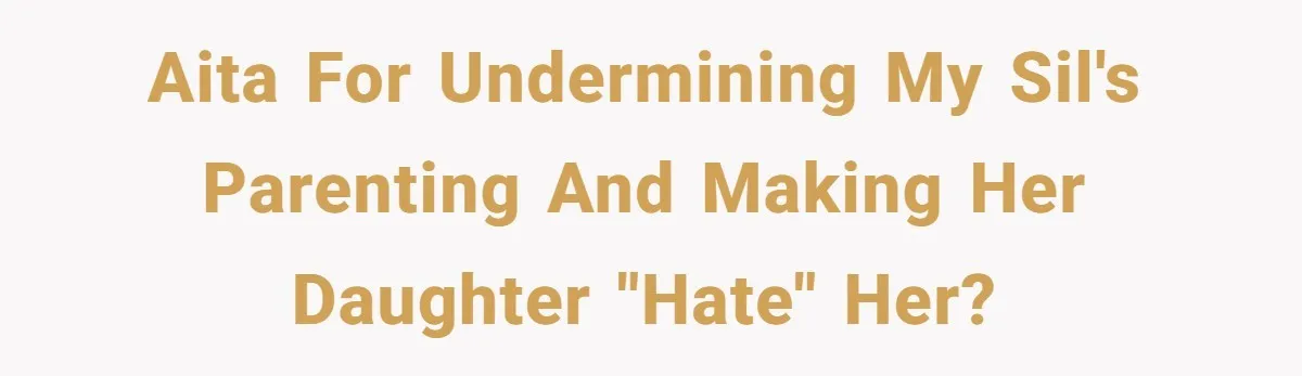 AITA for undermining my SIL's parenting and making her daughter "hate" her?