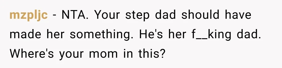 mzpljc − NTA. Your step dad should have made her something. He's her f__king dad. Where's your mom in this?