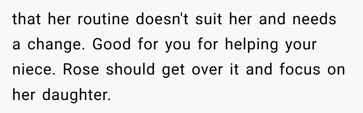 that her routine doesn't suit her and needs a change. Good for you for helping your niece. Rose should get over it and focus on her daughter.