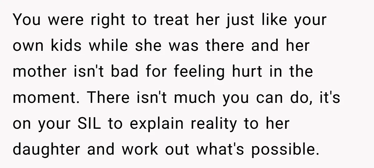 You were right to treat her just like your own kids while she was there and her mother isn't bad for feeling hurt in the moment. There isn't much you...
