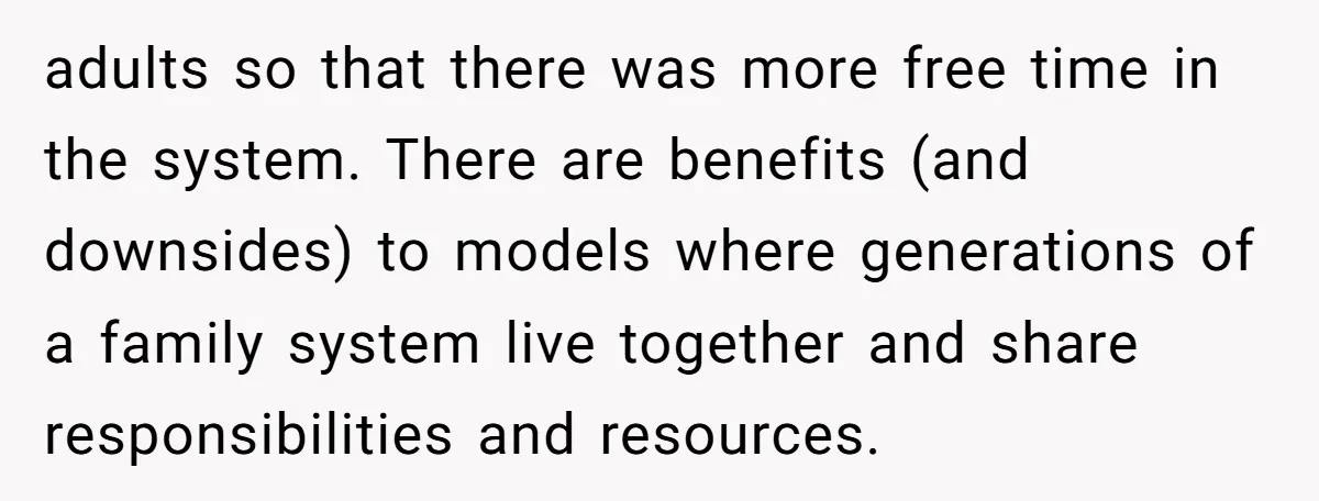 adults so that there was more free time in the system. There are benefits (and downsides) to models where generations of a family system live together and share responsibilities and...
