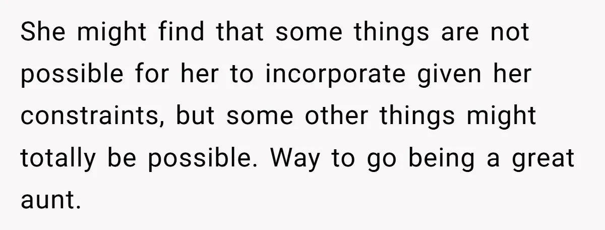 She might find that some things are not possible for her to incorporate given her constraints, but some other things might totally be possible. Way to go being a great...