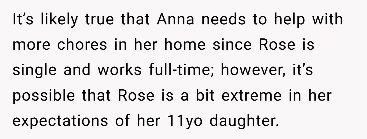 It’s likely true that Anna needs to help with more chores in her home since Rose is single and works full-time; however, it’s possible that Rose is a bit extreme...