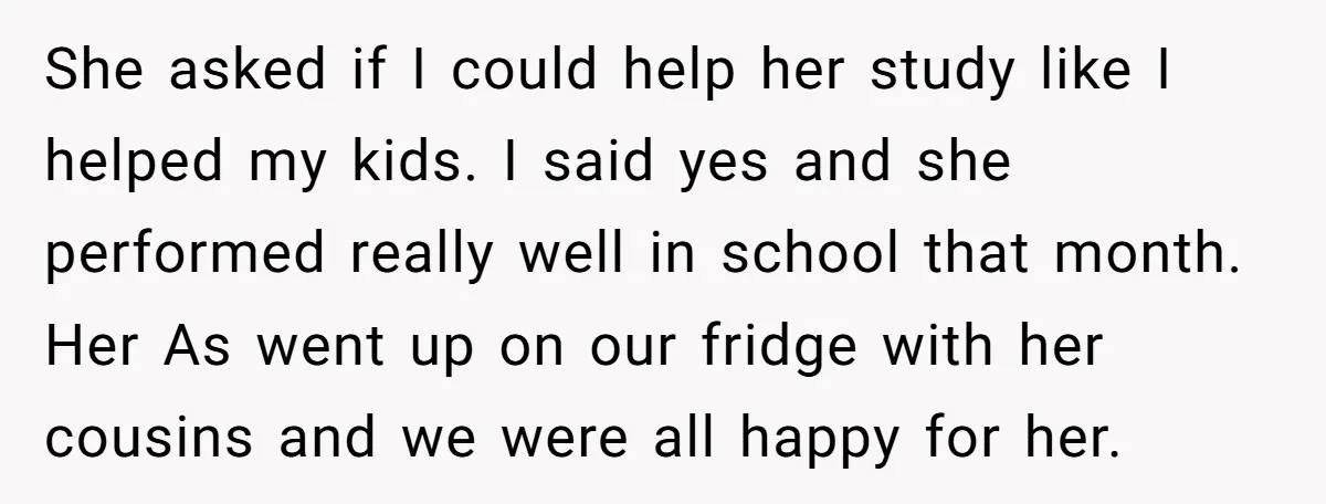 She asked if I could help her study like I helped my kids. I said yes and she performed really well in school that month. Her As went up on...
