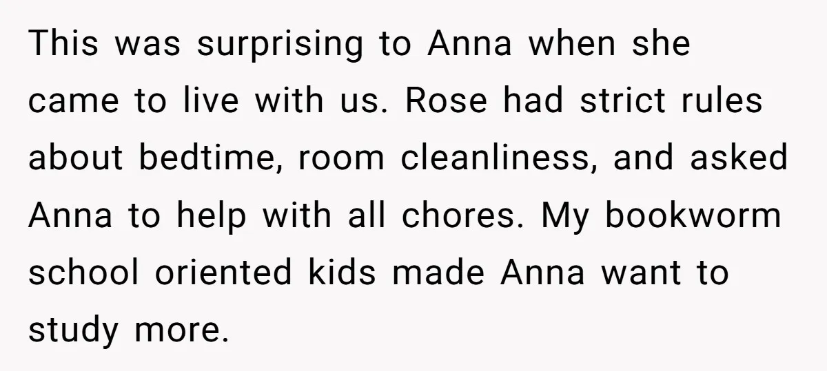 This was surprising to Anna when she came to live with us. Rose had strict rules about bedtime, room cleanliness, and asked Anna to help with all chores. My bookworm...