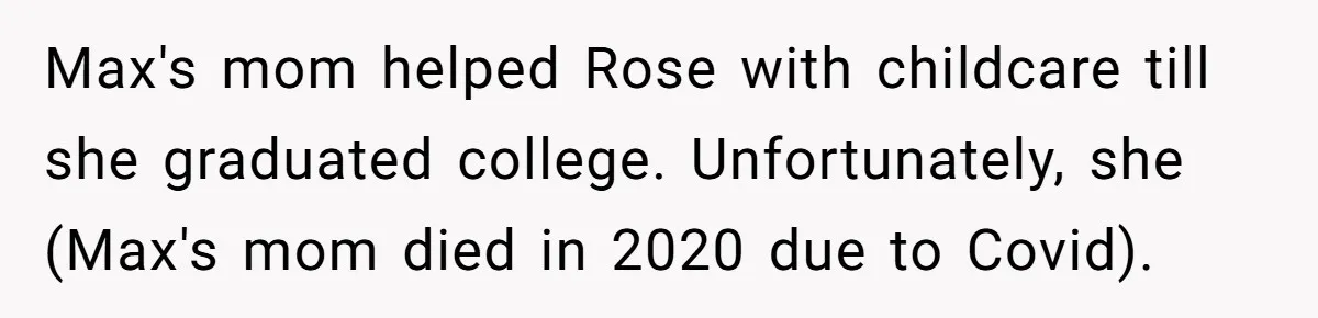 Max's mom helped Rose with childcare till she graduated college. Unfortunately, she (Max's mom died in 2020 due to Covid).