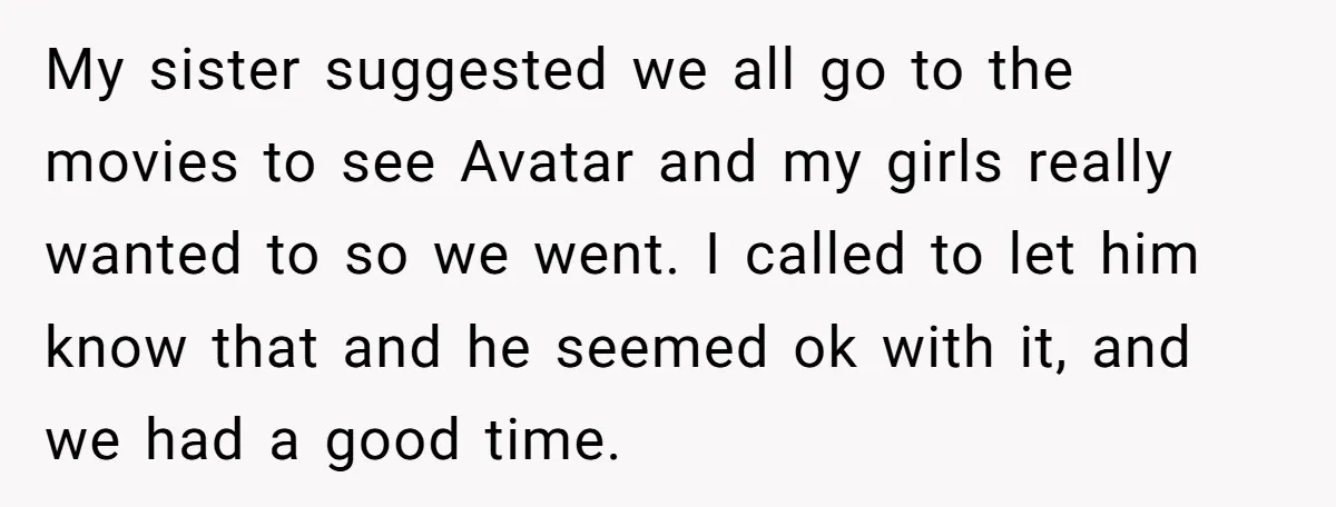 My sister suggested we all go to the movies to see Avatar and my girls really wanted to so we went. I called to let him know that and he...